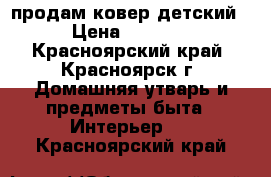 продам ковер детский › Цена ­ 1 500 - Красноярский край, Красноярск г. Домашняя утварь и предметы быта » Интерьер   . Красноярский край